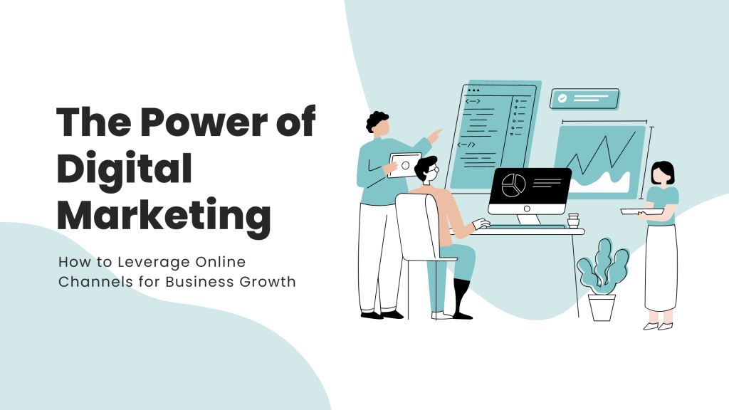 The Power of Digital Marketing: How to Leverage Online Channels for Business Growth